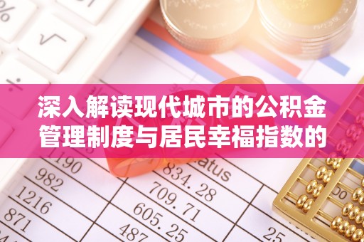 德清深入解读现代城市的公积金管理制度与居民幸福指数的关联