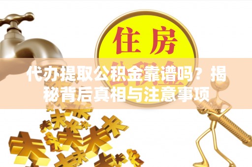 德清代办提取公积金靠谱吗？揭秘背后真相与注意事项