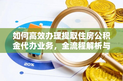 德清如何高效办理提取住房公积金代办业务，全流程解析与实用建议