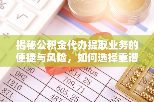 德清揭秘公积金代办提取业务的便捷与风险，如何选择靠谱服务？