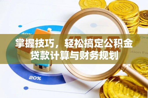 德清掌握技巧，轻松搞定公积金贷款计算与财务规划