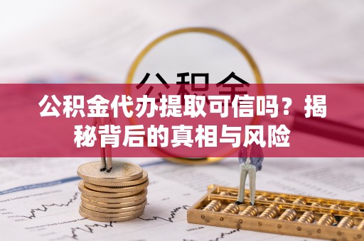 德清公积金代办提取可信吗？揭秘背后的真相与风险