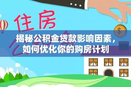 德清揭秘公积金贷款影响因素，如何优化你的购房计划