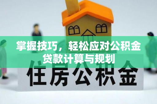 德清掌握技巧，轻松应对公积金贷款计算与规划
