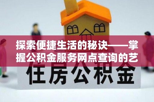 德清探索便捷生活的秘诀——掌握公积金服务网点查询的艺术