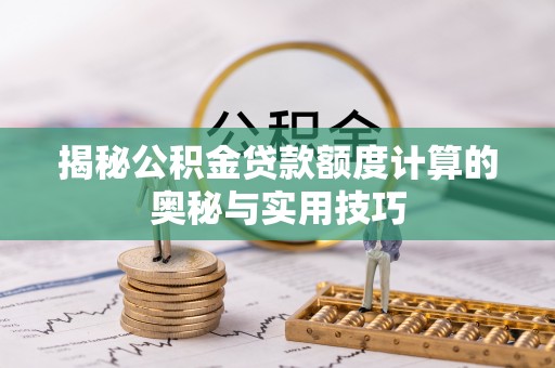 德清揭秘公积金贷款额度计算的奥秘与实用技巧