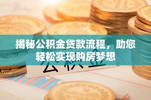 德清揭秘公积金贷款流程，助您轻松实现购房梦想