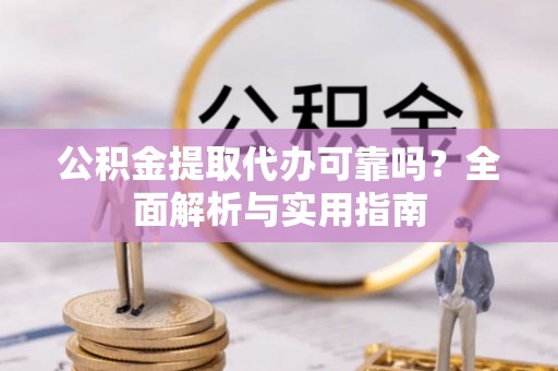 德清公积金提取代办可靠吗？全面解析与实用指南
