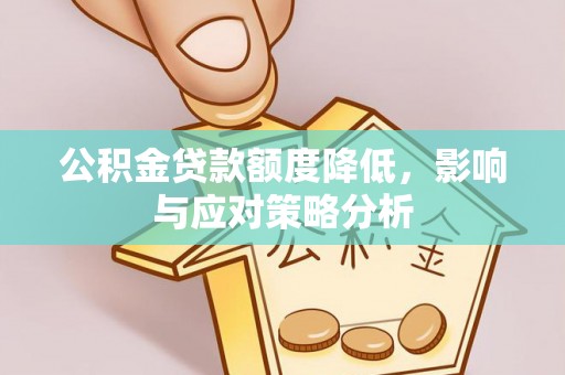 德清公积金贷款额度降低，影响与应对策略分析