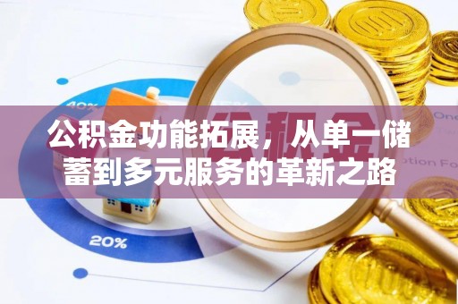 德清公积金功能拓展，从单一储蓄到多元服务的革新之路