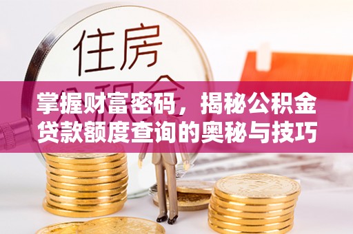 德清掌握财富密码，揭秘公积金贷款额度查询的奥秘与技巧