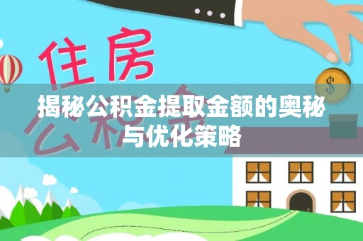 德清揭秘公积金提取金额的奥秘与优化策略