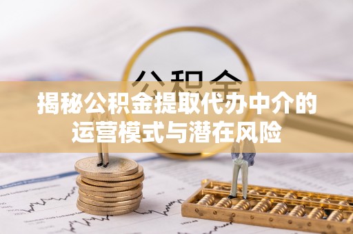 德清揭秘公积金提取代办中介的运营模式与潜在风险