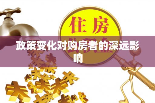 德清政策变化对购房者的深远影响