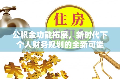 德清公积金功能拓展，新时代下个人财务规划的全新可能