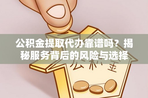 德清公积金提取代办靠谱吗？揭秘服务背后的风险与选择
