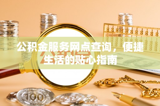 德清公积金服务网点查询，便捷生活的贴心指南