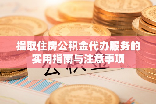 德清提取住房公积金代办服务的实用指南与注意事项