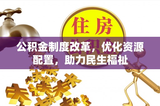 德清公积金制度改革，优化资源配置，助力民生福祉