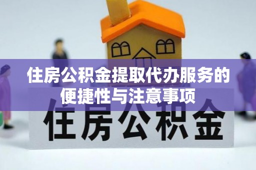 德清住房公积金提取代办服务的便捷性与注意事项