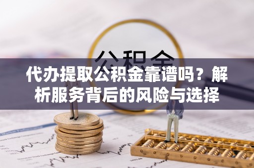 德清代办提取公积金靠谱吗？解析服务背后的风险与选择