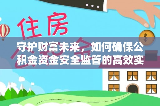 德清守护财富未来，如何确保公积金资金安全监管的高效实施