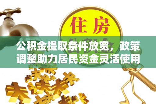 德清公积金提取条件放宽，政策调整助力居民资金灵活使用