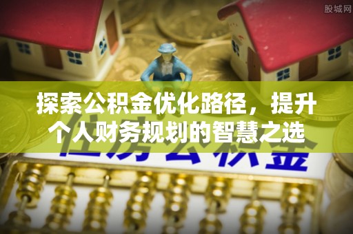 德清探索公积金优化路径，提升个人财务规划的智慧之选