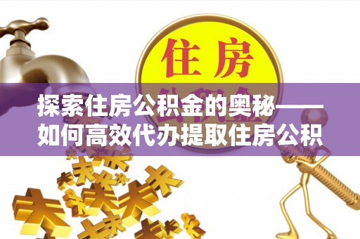 德清探索住房公积金的奥秘——如何高效代办提取住房公积金