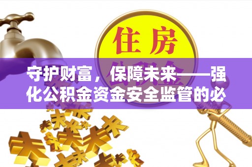 德清守护财富，保障未来——强化公积金资金安全监管的必要性