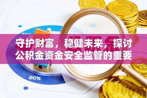 德清守护财富，稳健未来，探讨公积金资金安全监管的重要性与实践