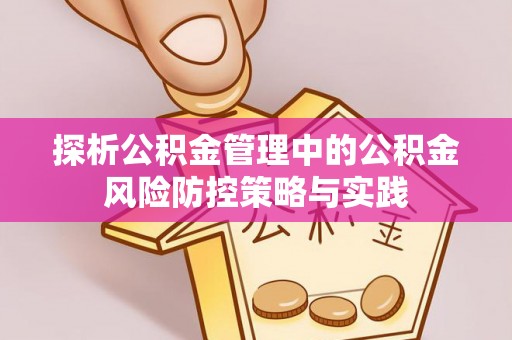 德清探析公积金管理中的公积金风险防控策略与实践