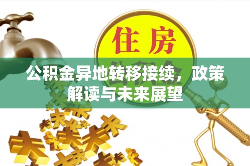 德清公积金异地转移接续，政策解读与未来展望