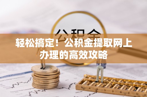 德清轻松搞定！公积金提取网上办理的高效攻略