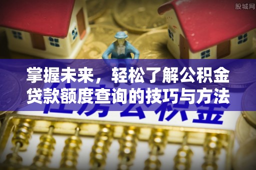 德清掌握未来，轻松了解公积金贷款额度查询的技巧与方法