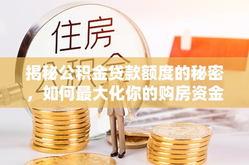 德清揭秘公积金贷款额度的秘密，如何最大化你的购房资金