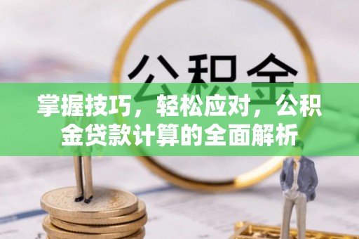 德清掌握技巧，轻松应对，公积金贷款计算的全面解析