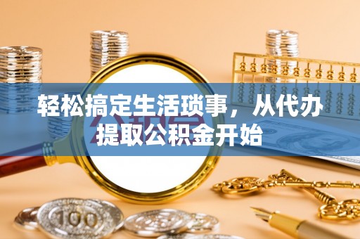 德清轻松搞定生活琐事，从代办提取公积金开始