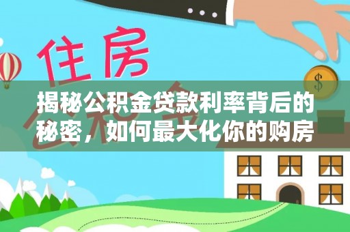 德清揭秘公积金贷款利率背后的秘密，如何最大化你的购房优势