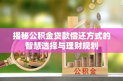 德清揭秘公积金贷款偿还方式的智慧选择与理财规划