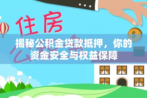 德清揭秘公积金贷款抵押，你的资金安全与权益保障