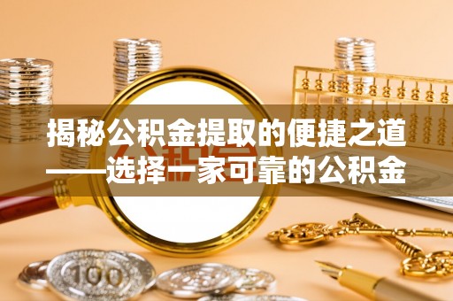 德清揭秘公积金提取的便捷之道——选择一家可靠的公积金提取代办公司