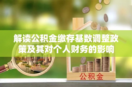德清解读公积金缴存基数调整政策及其对个人财务的影响