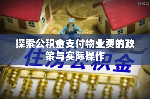 德清探索公积金支付物业费的政策与实际操作