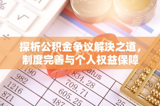 德清探析公积金争议解决之道，制度完善与个人权益保障