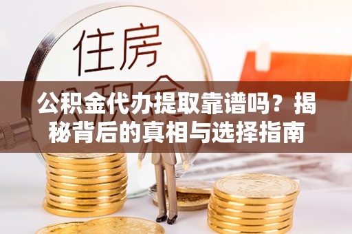 德清公积金代办提取靠谱吗？揭秘背后的真相与选择指南
