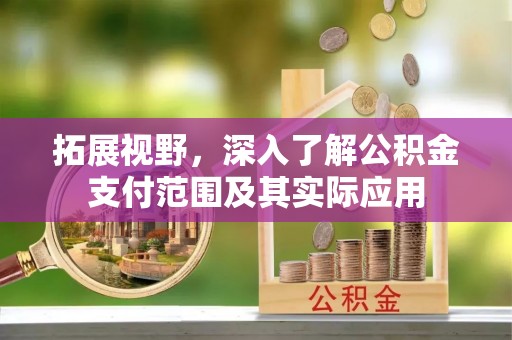 德清拓展视野，深入了解公积金支付范围及其实际应用