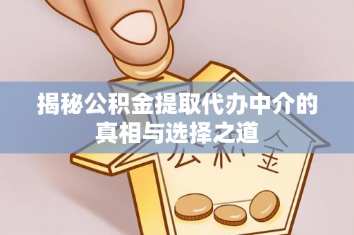 德清揭秘公积金提取代办中介的真相与选择之道