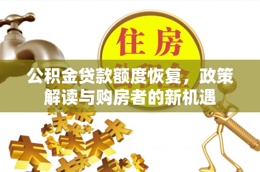 德清公积金贷款额度恢复，政策解读与购房者的新机遇
