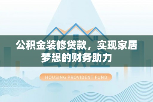 德清公积金装修贷款，实现家居梦想的财务助力